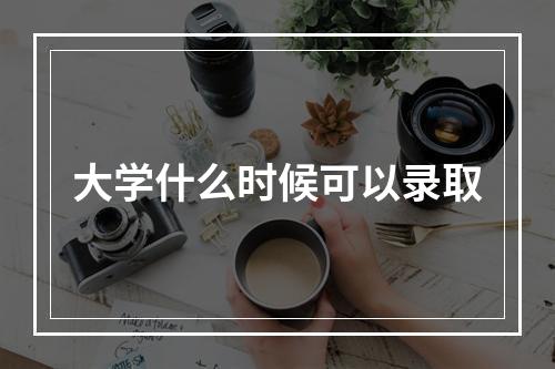 大学什么时候可以录取