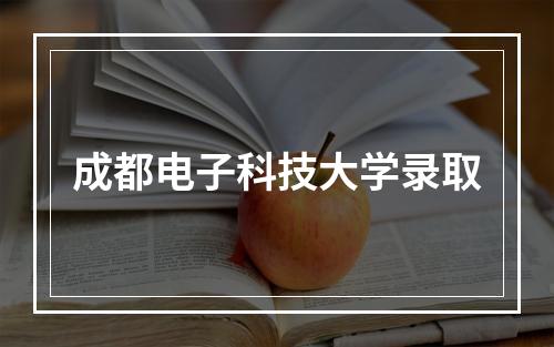 成都电子科技大学录取