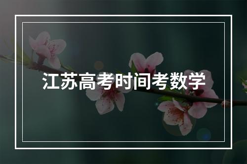 江苏高考时间考数学