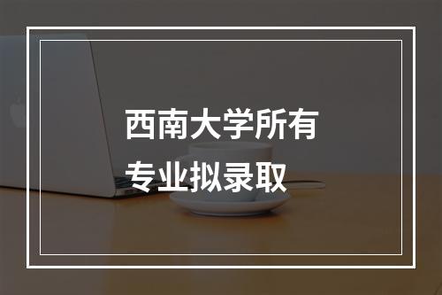 西南大学所有专业拟录取