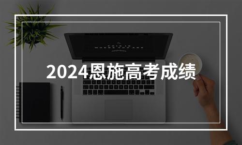 2024恩施高考成绩