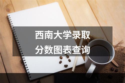 西南大学录取分数图表查询