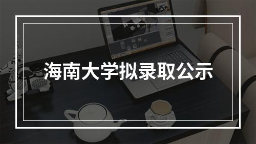 海南大学拟录取公示