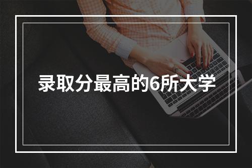 录取分最高的6所大学