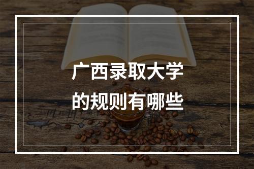 广西录取大学的规则有哪些