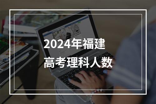 2024年福建高考理科人数