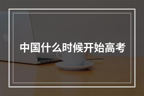 中国什么时候开始高考