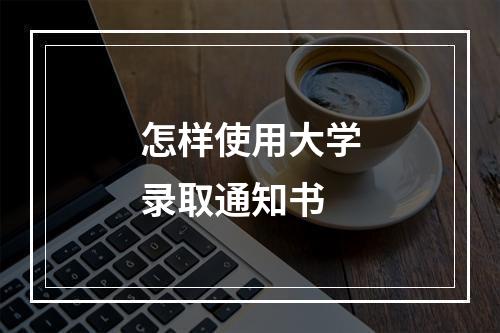 怎样使用大学录取通知书