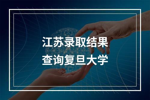 江苏录取结果查询复旦大学