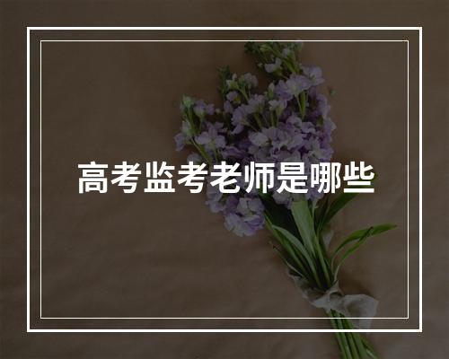 高考监考老师是哪些