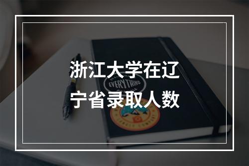 浙江大学在辽宁省录取人数