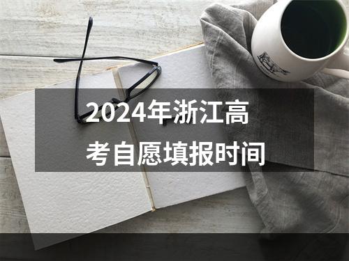 2024年浙江高考自愿填报时间