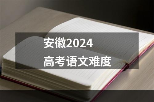 安徽2024高考语文难度