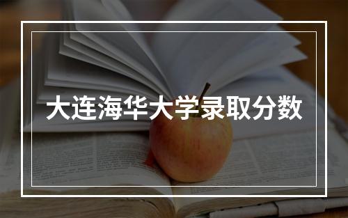 大连海华大学录取分数