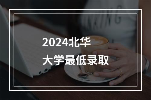 2024北华大学最低录取