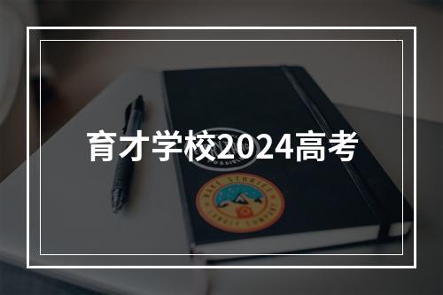 育才学校2024高考