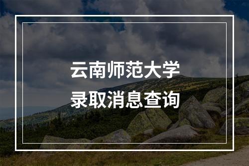 云南师范大学录取消息查询