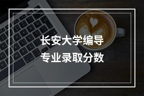 长安大学编导专业录取分数