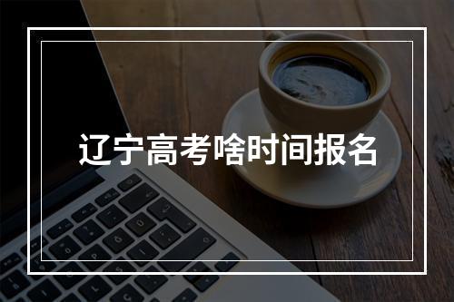 辽宁高考啥时间报名