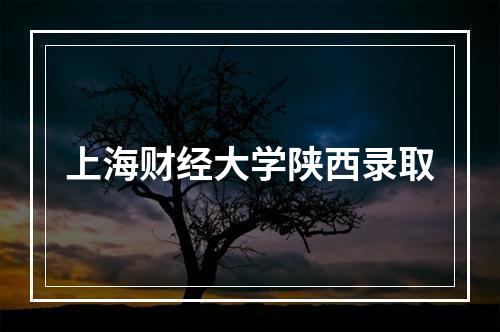 上海财经大学陕西录取