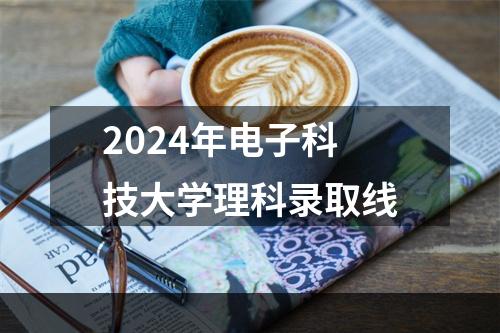 2024年电子科技大学理科录取线