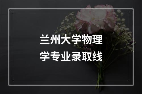 兰州大学物理学专业录取线