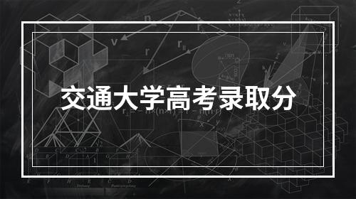 交通大学高考录取分