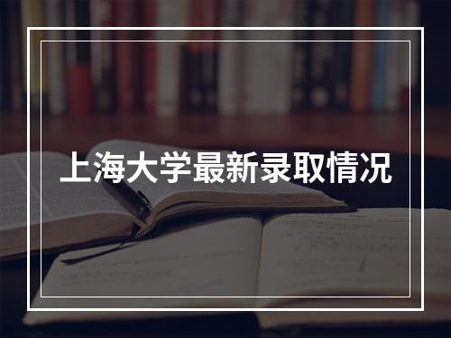 上海大学最新录取情况