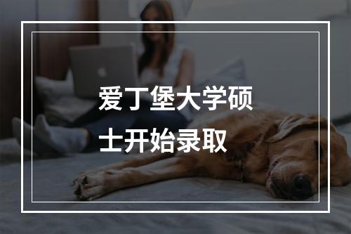 爱丁堡大学硕士开始录取