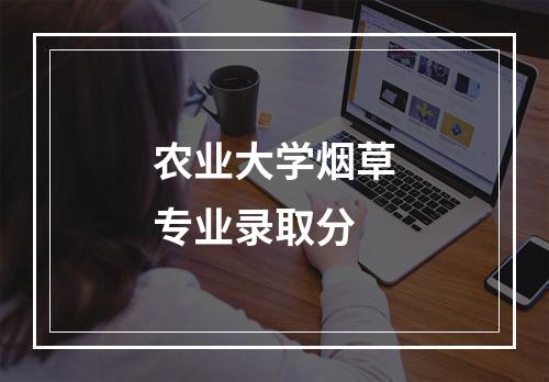 农业大学烟草专业录取分