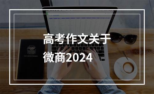 高考作文关于微商2024