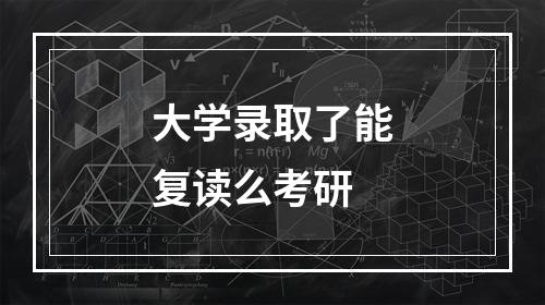 大学录取了能复读么考研