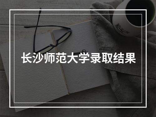 长沙师范大学录取结果