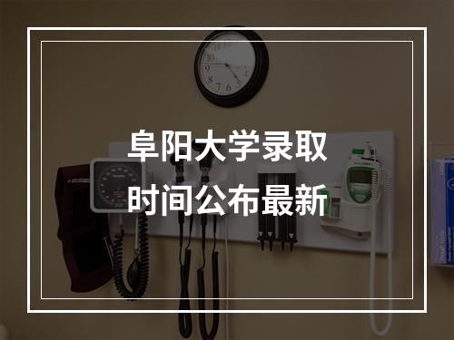 阜阳大学录取时间公布最新