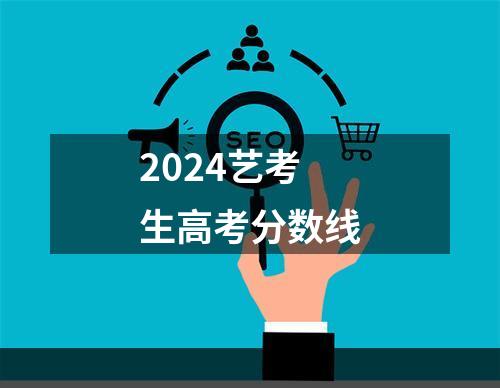 2024艺考生高考分数线