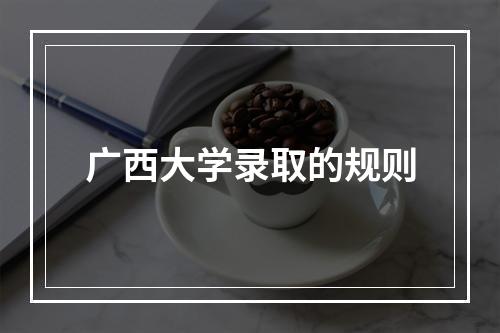 广西大学录取的规则