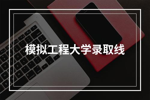 模拟工程大学录取线