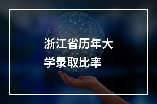 浙江省历年大学录取比率