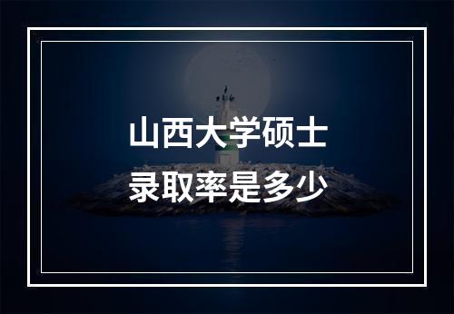 山西大学硕士录取率是多少