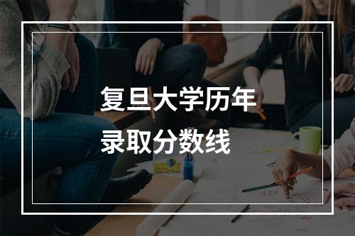 复旦大学历年录取分数线