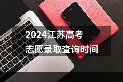 2024江苏高考志愿录取查询时间