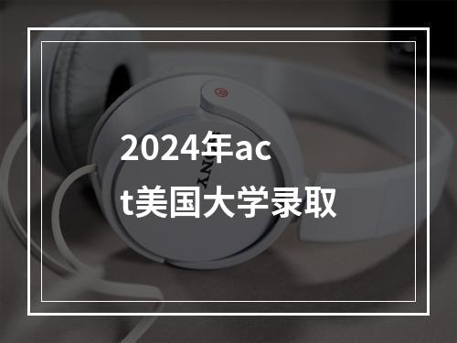 2024年act美国大学录取