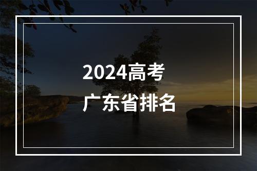 2024高考广东省排名