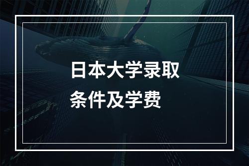 日本大学录取条件及学费