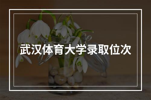 武汉体育大学录取位次