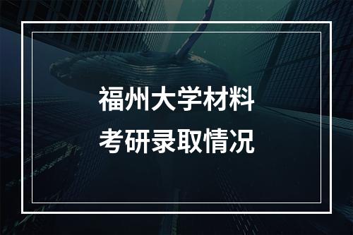 福州大学材料考研录取情况