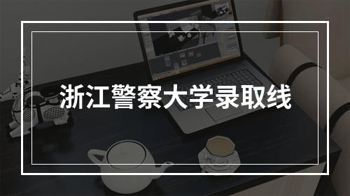 浙江警察大学录取线