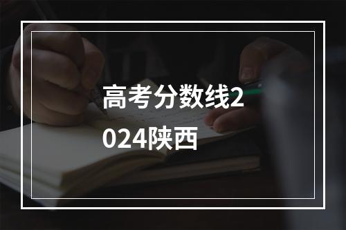 高考分数线2024陕西