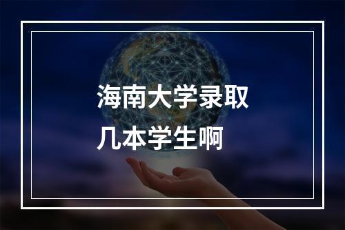 海南大学录取几本学生啊