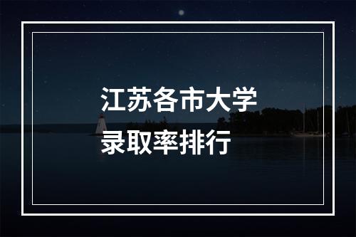 江苏各市大学录取率排行